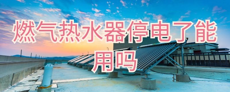 燃气热水器停电了能用吗 燃气热水器停电了能用吗怎么办