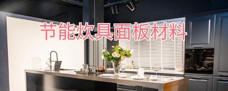 节能炊具面板材料（节能炊具面板材料厂家）