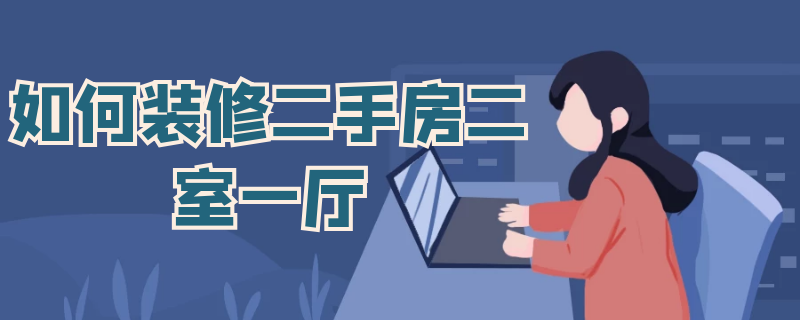 如何装修二手房二室一厅（房子装修二室一厅）