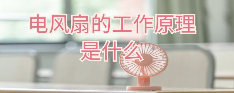 电风扇的工作原理是什么（电风扇的工作原理是什么意思）