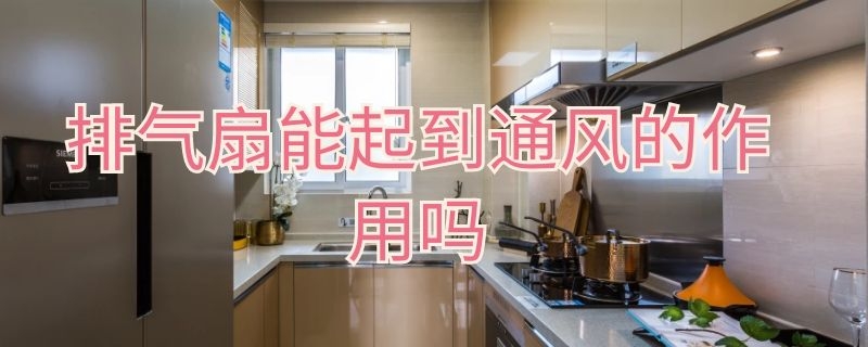 排气扇能起到通风的作用吗（排气扇 通风）