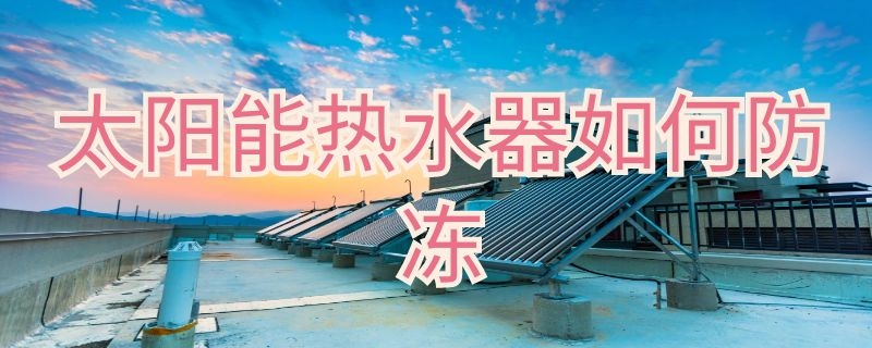 太阳能热水器如何防冻（室外太阳能热水器如何防冻）