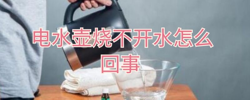 电水壶烧不开水怎么回事 电烧水壶烧不开水怎么回事