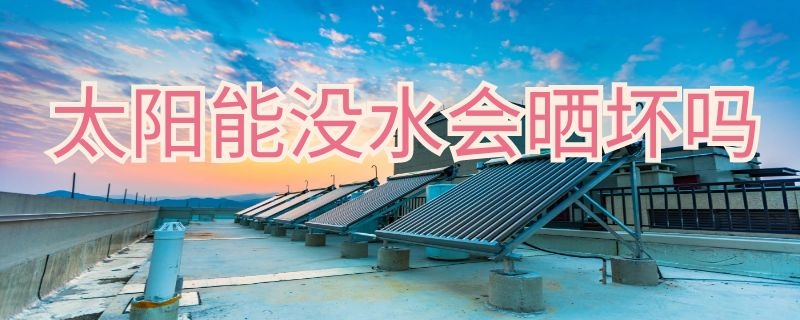 太阳能没水会晒坏吗（太阳能没水会晒坏吗2022）