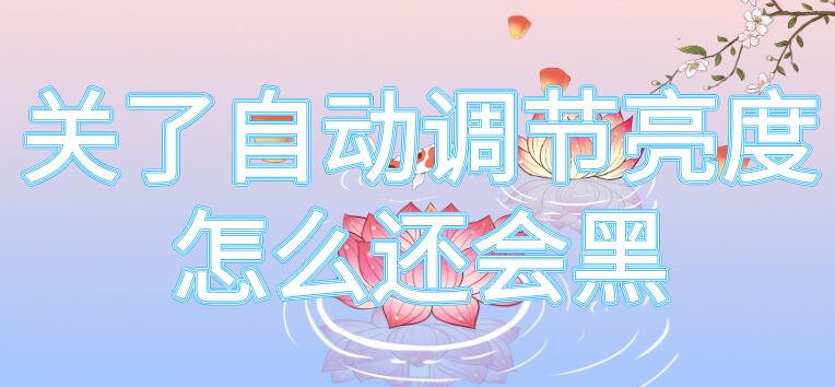 关了自动调节亮度怎么还会黑（关了自动调节亮度怎么还会黑屏）