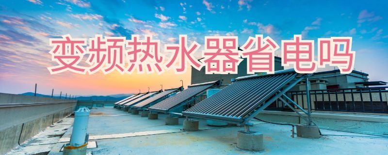 变频热水器省电吗 变频热水器省电吗怎么调