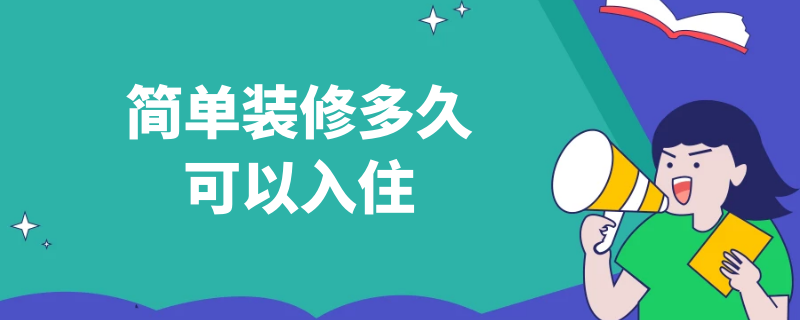 简单装修多久可以入住 简单装修房子多久入住