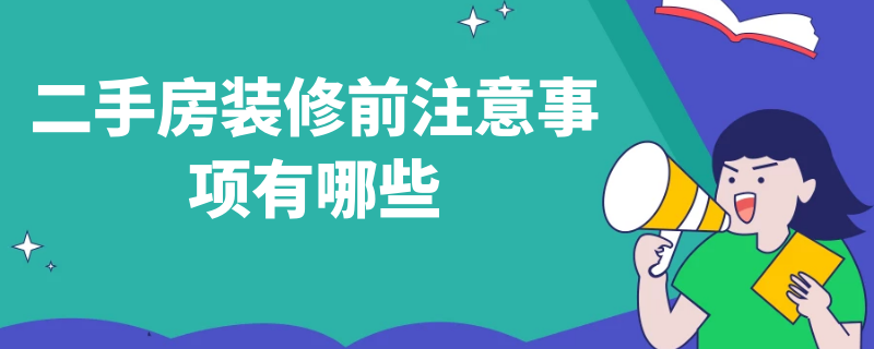 二手房装修前注意事项有哪些 二手房装修前注意事项有哪些内容