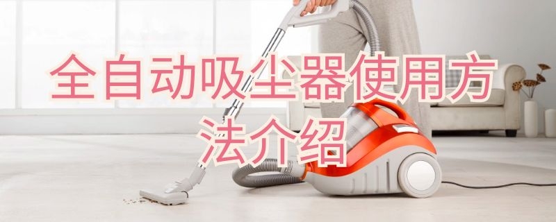 全自动吸尘器使用方法介绍 全自动吸尘器使用方法介绍视频