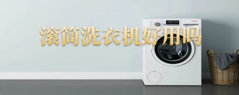 滚筒洗衣机好用吗 全自动滚筒洗衣机好用吗