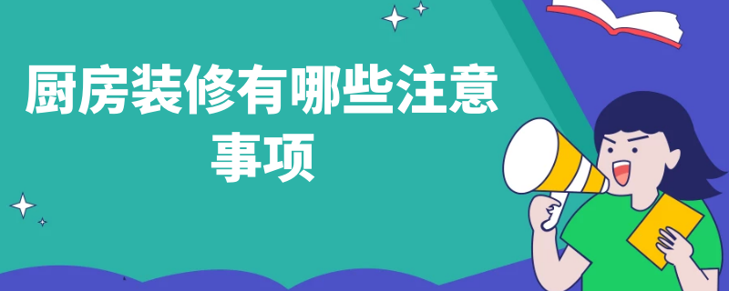 厨房装修有哪些注意事项（厨房装修有哪些注意事项和要求）