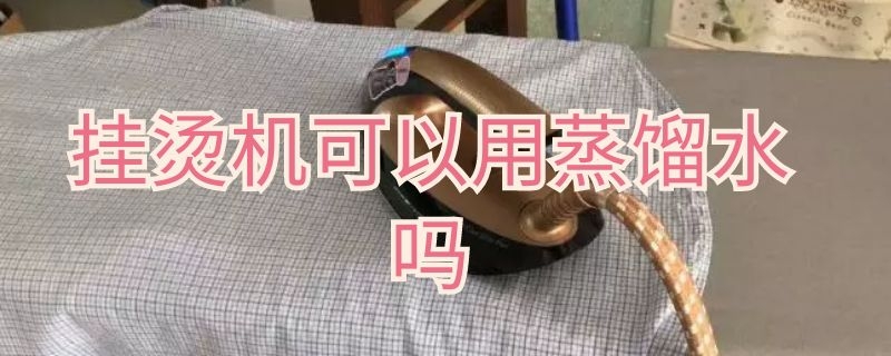 挂烫机可以用蒸馏水吗（挂烫机可以用蒸馏水吗视频）