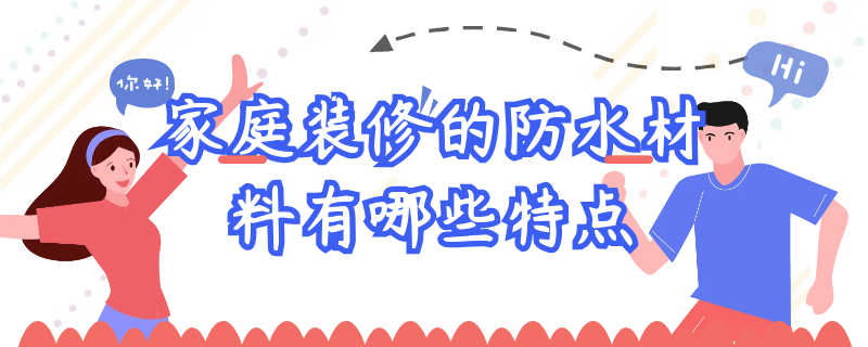 家庭装修的防水材料有哪些特点（家庭装修的防水材料有哪些特点呢）