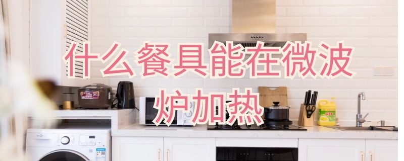 什么餐具能在微波炉加热 什么餐具能在微波炉加热用