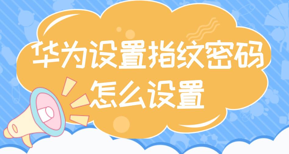 华为设置指纹密码怎么设置 华为设置指纹密码怎么设置的
