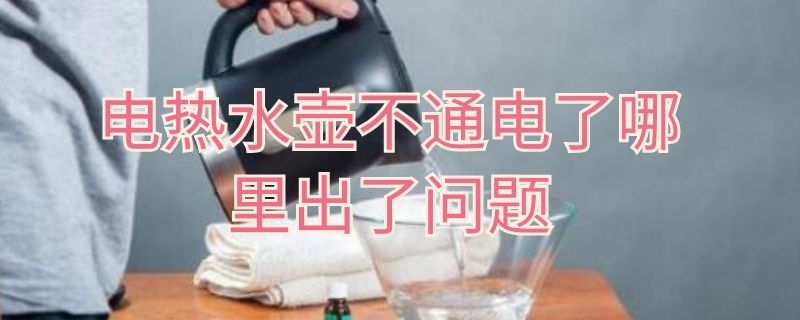 电热水壶不通电了哪里出了问题（电热水壶 不通电）