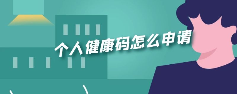 个人健康码怎么申请 个人健康码怎么申请不了呢