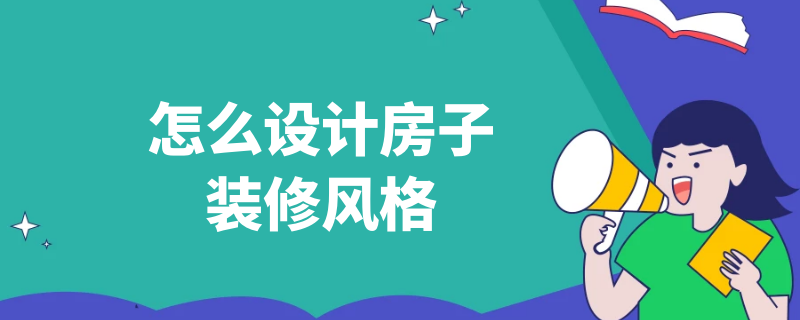 怎么设计房子装修风格（怎么设计房子装修风格好看）