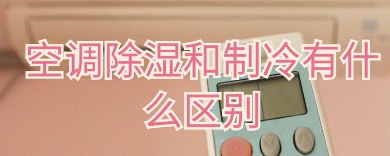 空调除湿和制冷有什么区别 空调除湿和制冷有什么区别格力