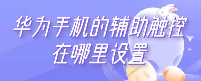 华为手机的辅助触控在哪里设置 华为手机的辅助触控在哪里设置出来