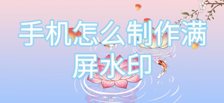 手机怎么制作满屏水印(手机怎么制作满屏水印图片)