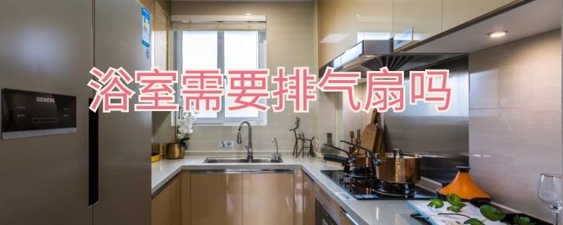 浴室需要排气扇吗（浴室需要排气扇吗为什么）