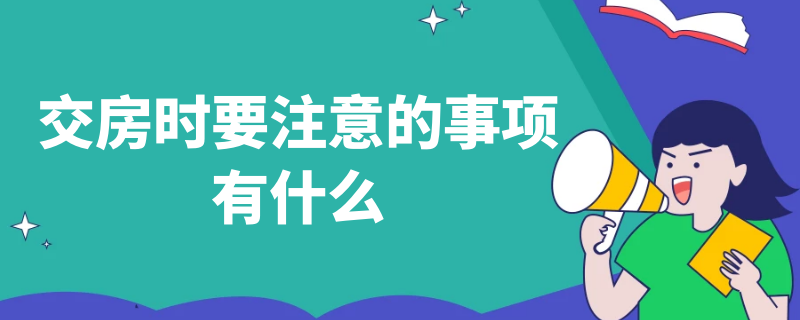 交房时要注意的事项有什么（交房时要注意的事项有什么问题）