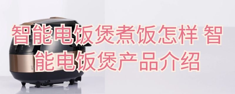 智能电饭煲煮饭怎样 智能电饭煲如何煮饭