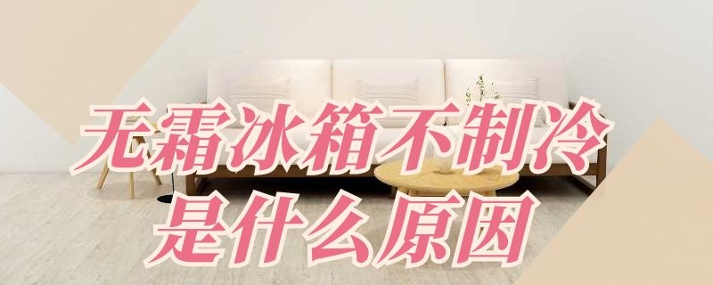 无霜冰箱不制冷是什么原因 无霜冰箱不制冷是什么原因视频