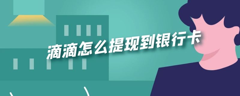 滴滴怎么提现到银行卡 滴滴怎么提现到银行卡里面