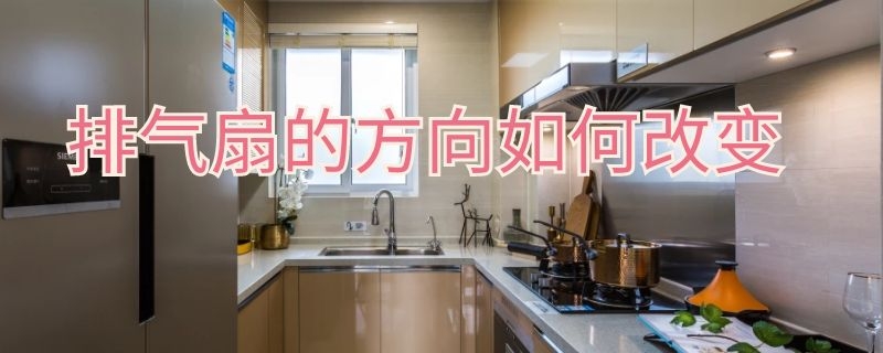 排气扇的方向如何改变 排气扇怎么改变转动方向