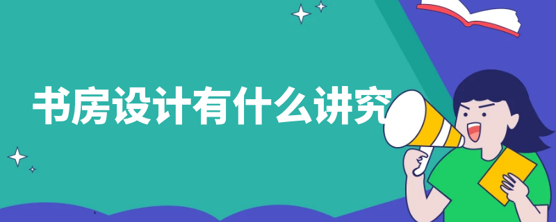 书房设计有什么讲究(书房设计有什么讲究没)