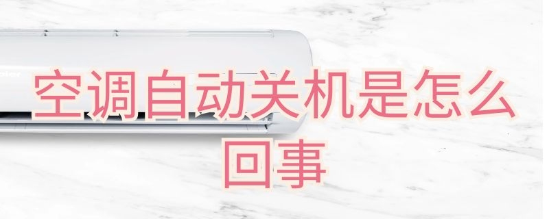 空调自动关机是怎么回事（空调自动关机是咋回事）