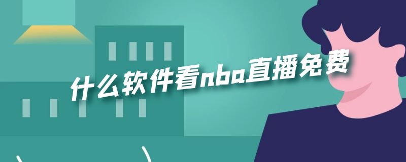 什么软件看nba直播免费 看NBA直播的软件免费