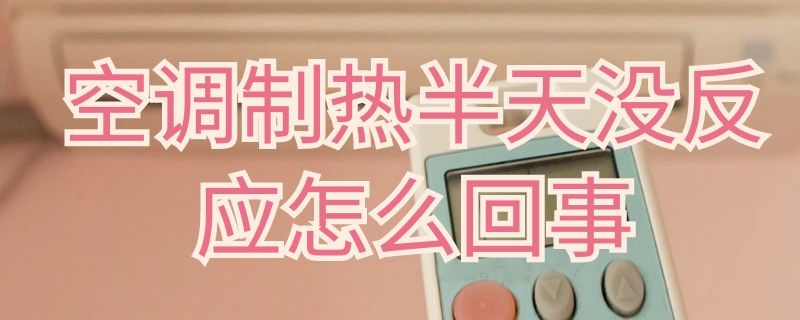 空调制热半天没反应怎么回事(空调制热半天没反应怎么回事啊)