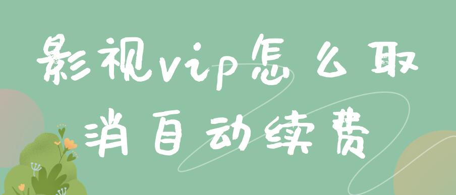 影视vip怎么取消自动续费(腾讯超级影视vip怎么取消自动续费)