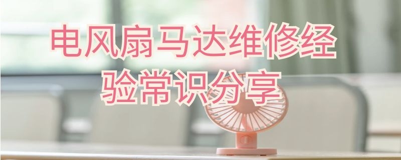 电风扇马达维修经验常识分享（电风扇马达怎么修）