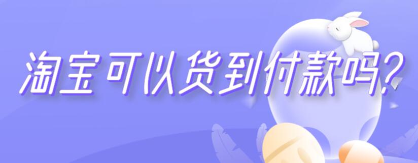 淘宝可以货到付款吗? 淘宝可以货到付款吗现在