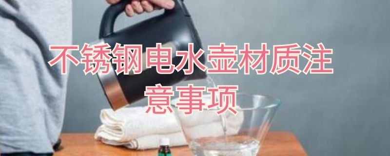 不锈钢电水壶材质注意事项（不锈钢水壶用什么材质安全）