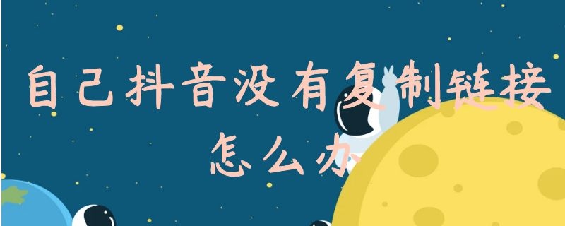自己抖音没有复制链接怎么办(自己的抖音怎么没有复制链接)