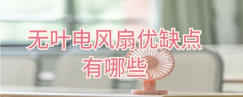 无叶电风扇优缺点有哪些（无叶电风扇优缺点有哪些方面）