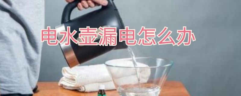 电水壶漏电怎么办 电水壶漏电怎么办视频