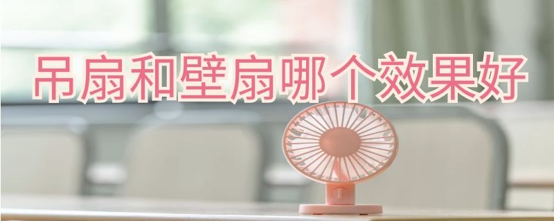 吊扇和壁扇哪个效果好 吊扇和壁扇哪个效果好点