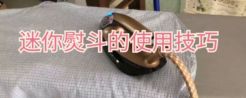 迷你熨斗的使用技巧 迷你电熨斗怎么用