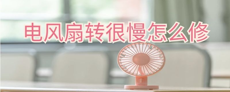 电风扇转很慢怎么修（电风扇转的慢怎么修）