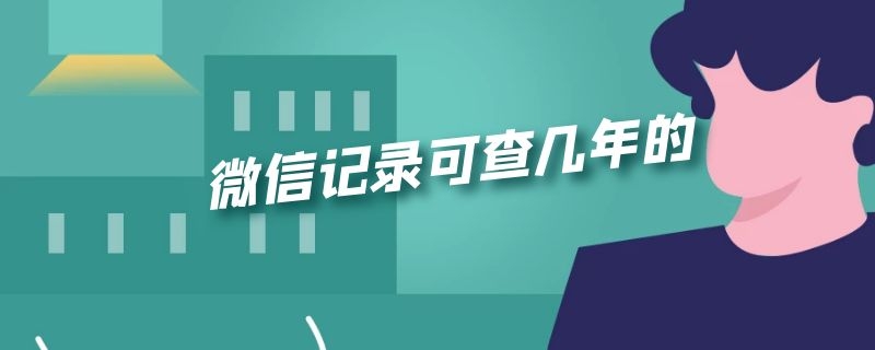 微信记录可查几年的（微信记录可以查几年的）