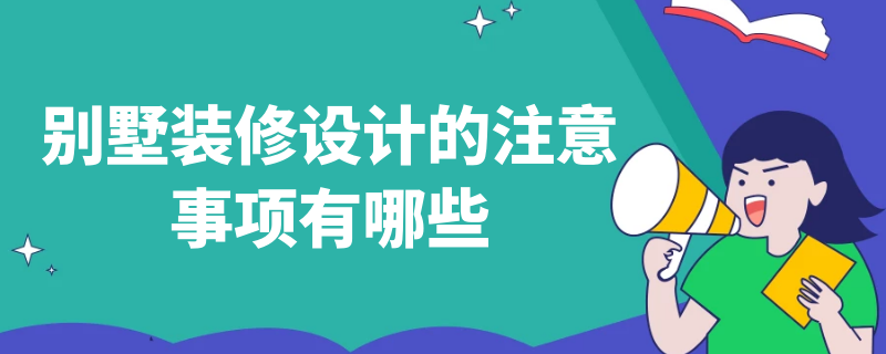 别墅装修设计的注意事项有哪些（别墅装修设计的注意事项有哪些呢）