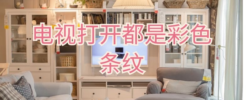 电视打开都是彩色条纹（电视打开都是彩色条纹怎么办）