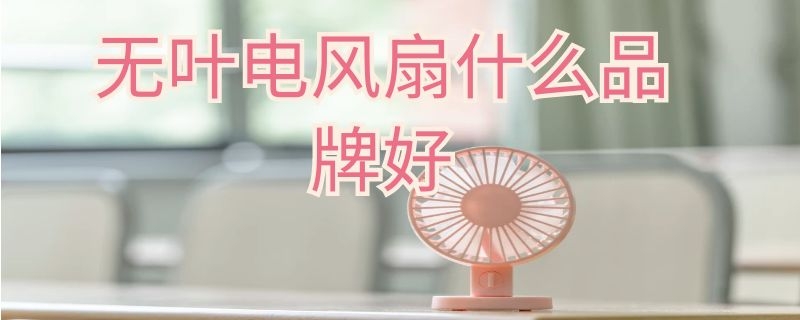 无叶电风扇什么品牌好（无叶电风扇什么品牌好一点）
