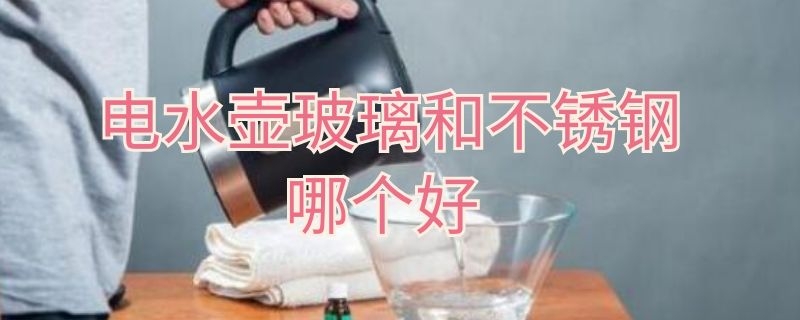 电水壶玻璃和不锈钢哪个好 电水壶买玻璃的好还是不锈钢的好